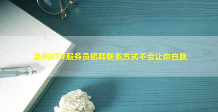 温州KTV服务员招聘联系方式不会让你白跑